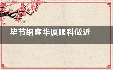 毕节纳雍华厦眼科做近视手术好吗，近视手术技术成熟|术前评估细致|术后结果理想获认可！